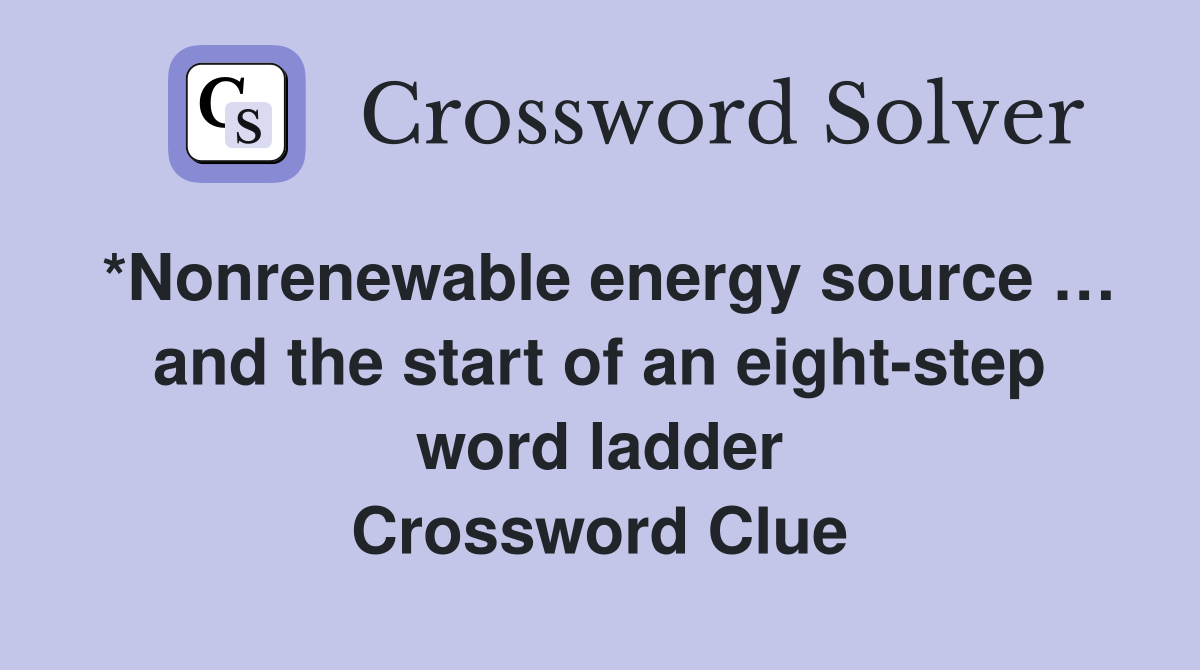 *Nonrenewable energy source … and the start of an eightstep word